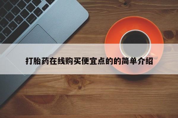 网上哪里有卖打胎药的联系方式打胎药在线购买便宜点的的简单介绍