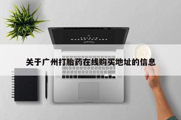 网上哪里有卖打胎药的联系方式关于广州打胎药在线购买地址的信息