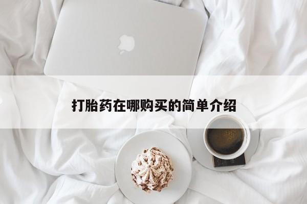 网上哪里有卖打胎药的联系方式打胎药在哪购买的简单介绍