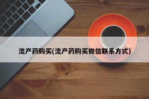 网上哪里有卖打胎药的联系方式流产药购买(流产药购买微信联系方式)