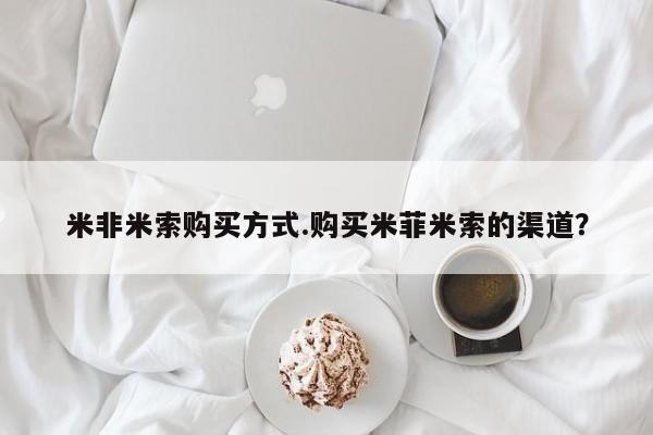 网上哪里有卖打胎药的联系方式米非米索购买方式.购买米菲米索的渠道？