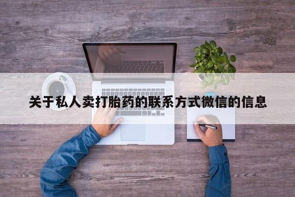 网上哪里有卖打胎药的联系方式关于私人卖打胎药的联系方式微信的信息