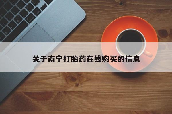 网上哪里有卖打胎药的联系方式关于南宁打胎药在线购买的信息
