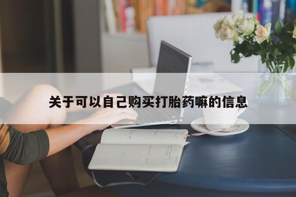 网上哪里有卖打胎药的联系方式关于可以自己购买打胎药嘛的信息
