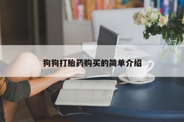 网上哪里有卖打胎药的联系方式狗狗打胎药购买的简单介绍