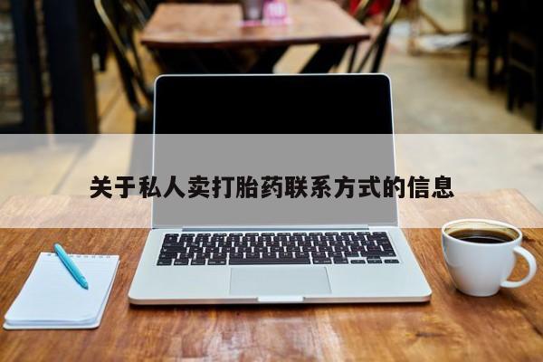 网上哪里有卖打胎药的联系方式关于私人卖打胎药联系方式的信息