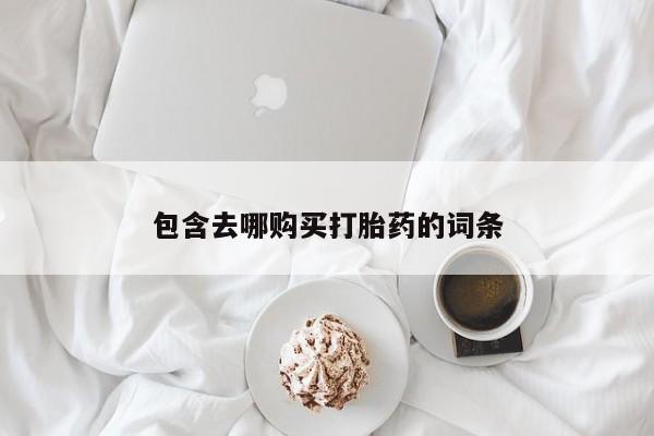网上哪里有卖打胎药的联系方式包含去哪购买打胎药的词条