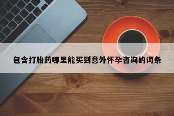 网上哪里有卖打胎药的联系方式包含打胎药哪里能买到意外怀孕咨询的词条
