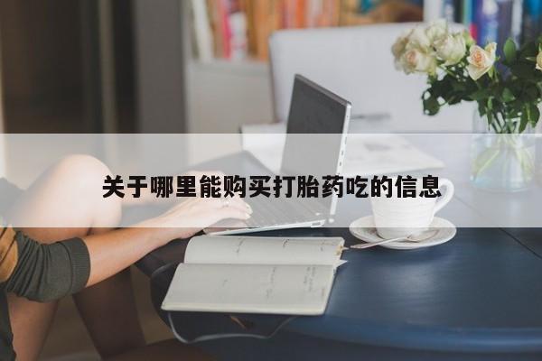 网上哪里有卖打胎药的联系方式关于哪里能购买打胎药吃的信息