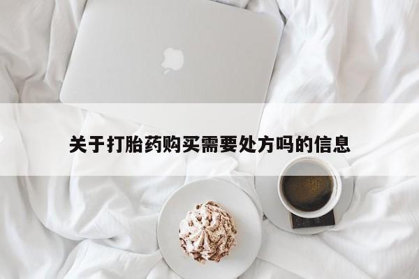 网上哪里有卖打胎药的联系方式关于打胎药购买需要处方吗的信息