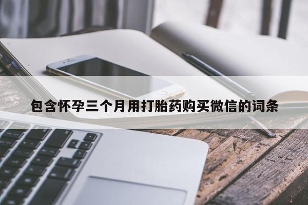 网上哪里有卖打胎药的联系方式包含怀孕三个月用打胎药购买微信的词条