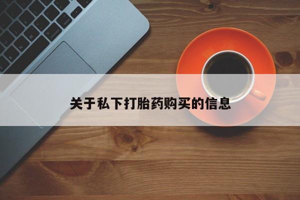 网上哪里有卖打胎药的联系方式关于私下打胎药购买的信息