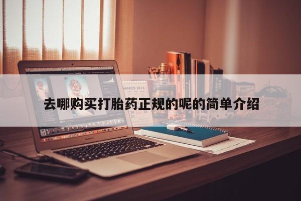 网上哪里有卖打胎药的联系方式去哪购买打胎药正规的呢的简单介绍