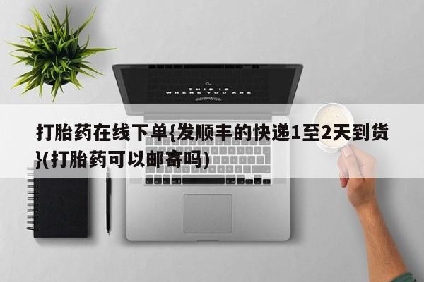网上哪里有卖打胎药的联系方式打胎药在线下单{发顺丰的快递1至2天到货}(打胎药可以邮寄吗)