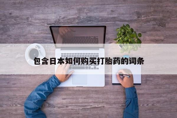 网上哪里有卖打胎药的联系方式包含日本如何购买打胎药的词条