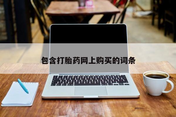 网上哪里有卖打胎药的联系方式包含打胎药网上购买的词条