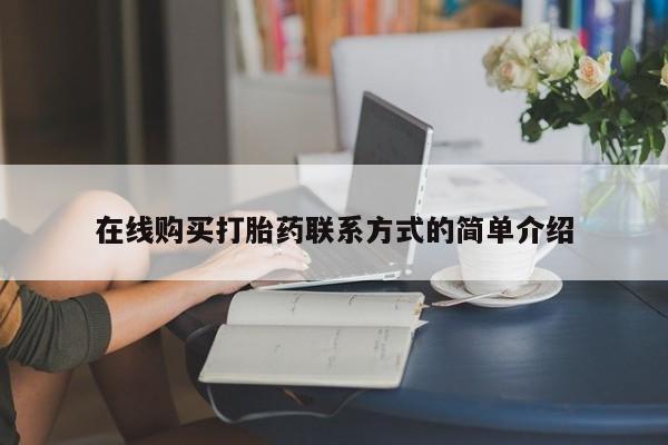 网上哪里有卖打胎药的联系方式在线购买打胎药联系方式的简单介绍