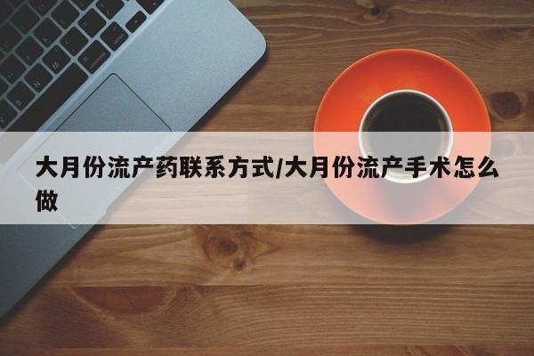 网上哪里有卖打胎药的联系方式大月份流产药联系方式/大月份流产手术怎么做