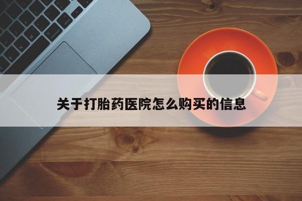 网上哪里有卖打胎药的联系方式关于打胎药医院怎么购买的信息