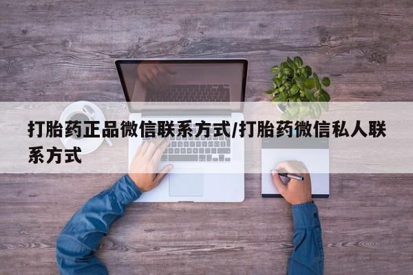 网上哪里有卖打胎药的联系方式打胎药正品微信联系方式/打胎药微信私人联系方式
