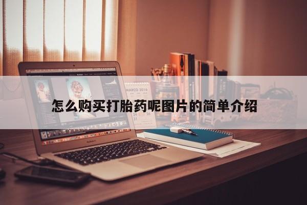 网上哪里有卖打胎药的联系方式怎么购买打胎药呢图片的简单介绍