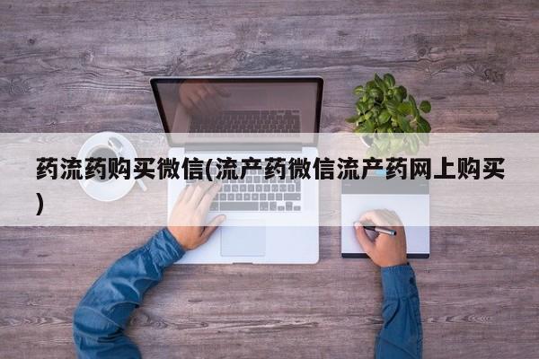 网上哪里有卖打胎药的联系方式药流药购买微信(流产药微信流产药网上购买)