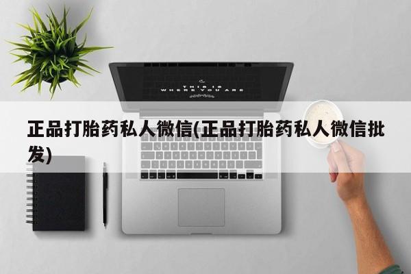 网上哪里有卖打胎药的联系方式正品打胎药私人微信(正品打胎药私人微信批发)