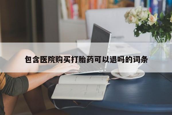 网上哪里有卖打胎药的联系方式包含医院购买打胎药可以退吗的词条