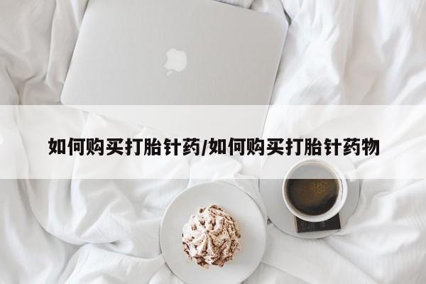 网上哪里有卖打胎药的联系方式如何购买打胎针药/如何购买打胎针药物