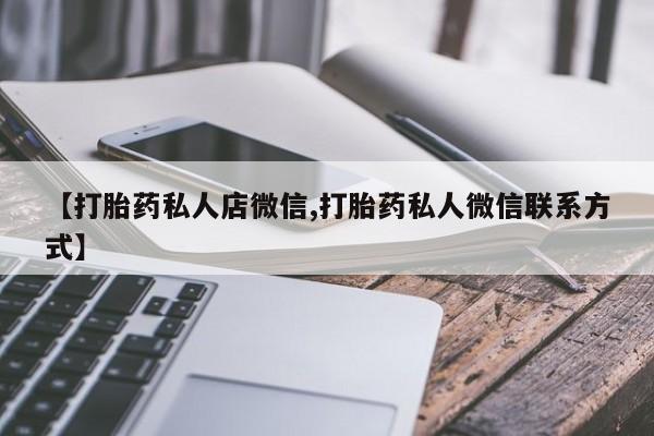 网上哪里有卖打胎药的联系方式【打胎药私人店微信,打胎药私人微信联系方式】