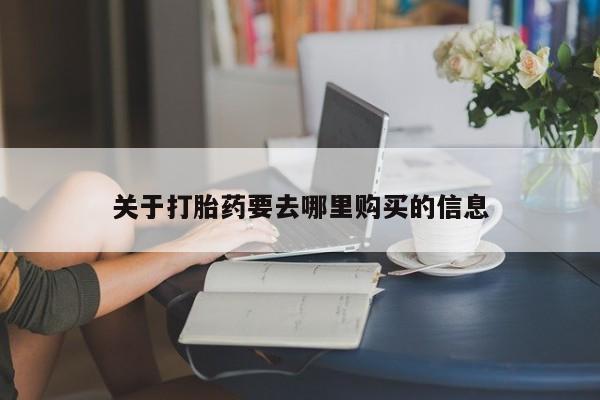 网上哪里有卖打胎药的联系方式关于打胎药要去哪里购买的信息