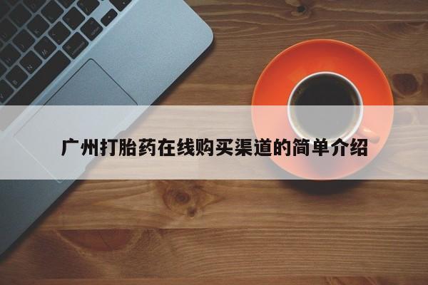 网上哪里有卖打胎药的联系方式广州打胎药在线购买渠道的简单介绍