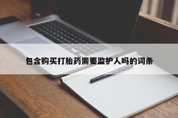 网上哪里有卖打胎药的联系方式包含购买打胎药需要监护人吗的词条