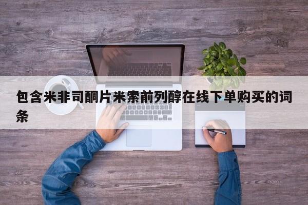 网上哪里有卖打胎药的联系方式包含米非司酮片米索前列醇在线下单购买的词条