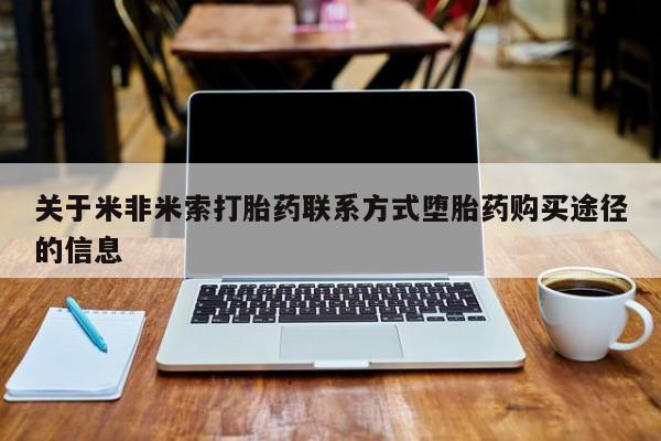 网上哪里有卖打胎药的联系方式关于米非米索打胎药联系方式堕胎药购买途径的信息